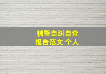 辅警自纠自查报告范文 个人